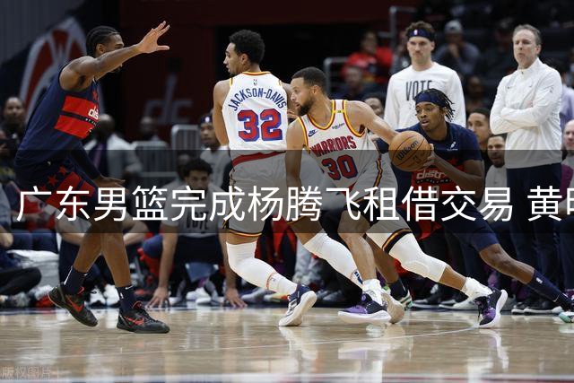 广东男篮完成杨腾飞租借交易 黄明依确定留队